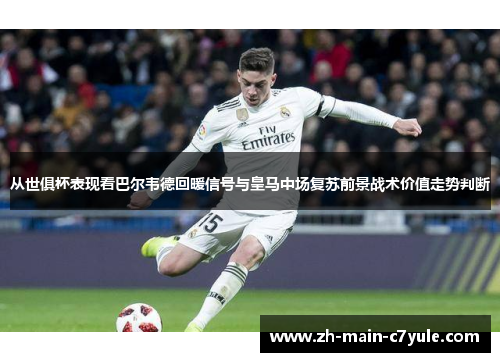 从世俱杯表现看巴尔韦德回暖信号与皇马中场复苏前景战术价值走势判断 从世俱杯表现看巴尔韦德回暖信号与皇马中场复苏前景战术价值走势判断