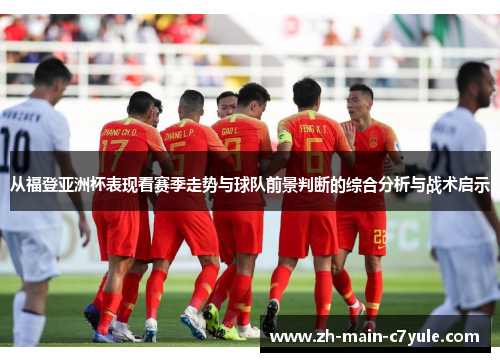 从福登亚洲杯表现看赛季走势与球队前景判断的综合分析与战术启示 从福登亚洲杯表现看赛季走势与球队前景判断的综合分析与战术启示