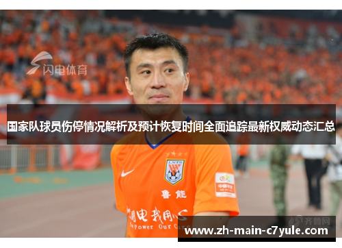 国家队球员伤停情况解析及预计恢复时间全面追踪最新权威动态汇总 国家队球员伤停情况解析及预计恢复时间全面追踪最新权威动态汇总
