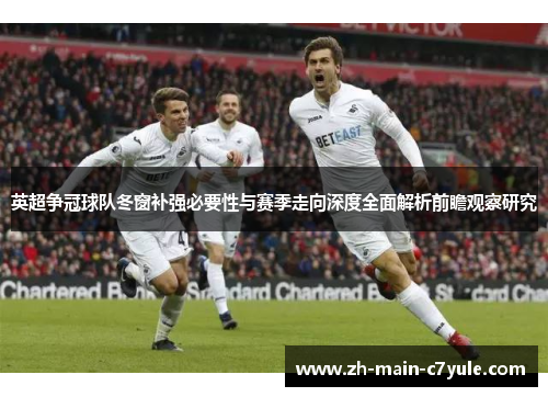 英超争冠球队冬窗补强必要性与赛季走向深度全面解析前瞻观察研究 英超争冠球队冬窗补强必要性与赛季走向深度全面解析前瞻观察研究