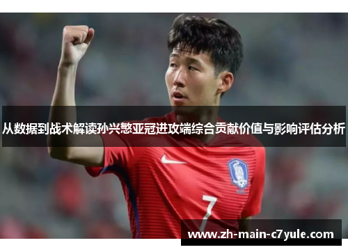 从数据到战术解读孙兴慜亚冠进攻端综合贡献价值与影响评估分析 从数据到战术解读孙兴慜亚冠进攻端综合贡献价值与影响评估分析