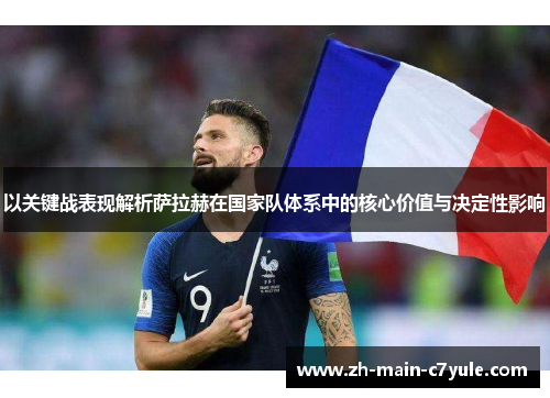 以关键战表现解析萨拉赫在国家队体系中的核心价值与决定性影响