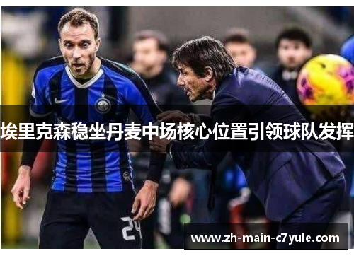 埃里克森稳坐丹麦中场核心位置引领球队发挥 埃里克森稳坐丹麦中场核心位置引领球队发挥