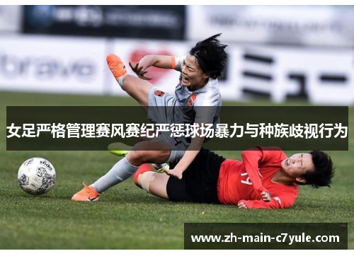 女足严格管理赛风赛纪严惩球场暴力与种族歧视行为 女足严格管理赛风赛纪严惩球场暴力与种族歧视行为