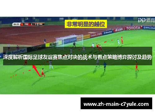 深度解析国际足球友谊赛焦点对决的战术与看点策略博弈探讨及趋势