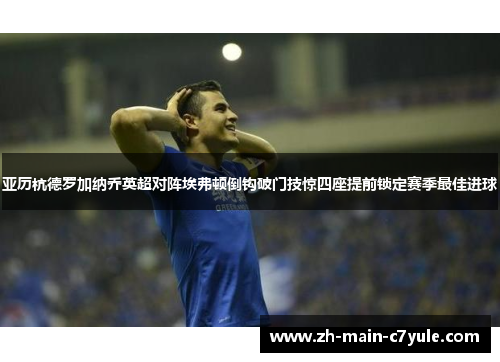 亚历杭德罗加纳乔英超对阵埃弗顿倒钩破门技惊四座提前锁定赛季最佳进球