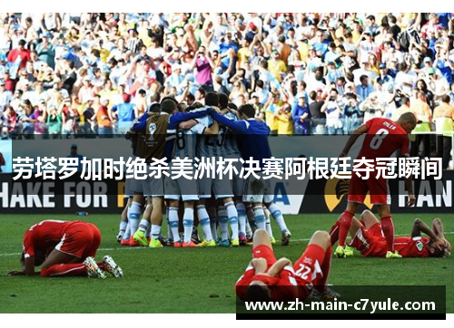 劳塔罗加时绝杀美洲杯决赛阿根廷夺冠瞬间