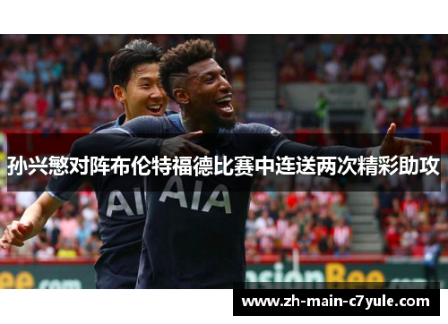 孙兴慜对阵布伦特福德比赛中连送两次精彩助攻