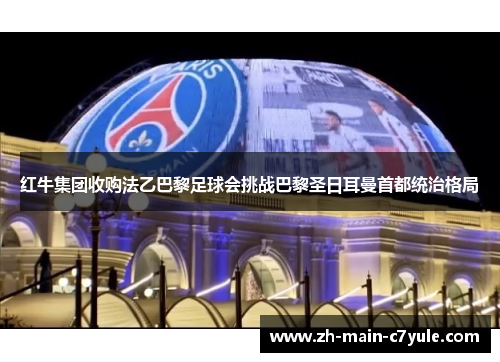 红牛集团收购法乙巴黎足球会挑战巴黎圣日耳曼首都统治格局