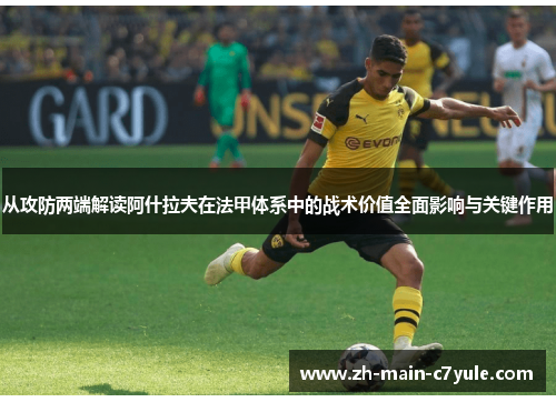 从攻防两端解读阿什拉夫在法甲体系中的战术价值全面影响与关键作用