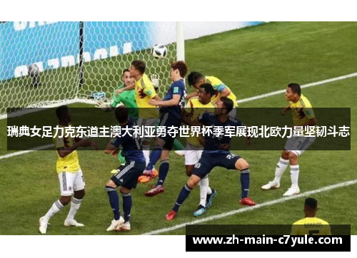 瑞典女足力克东道主澳大利亚勇夺世界杯季军展现北欧力量坚韧斗志 瑞典女足力克东道主澳大利亚勇夺世界杯季军展现北欧力量坚韧斗志
